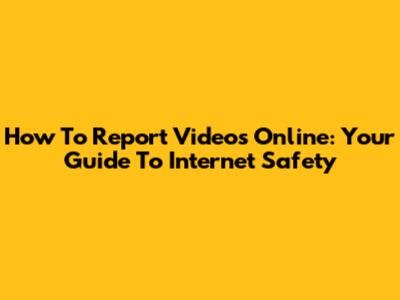 How To Report Videos Online: Your Guide To Internet Safety