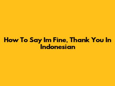 How To Say "I'm Fine, Thank You" In Indonesian