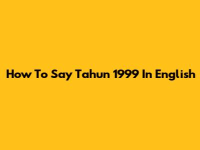 How To Say "Tahun 1999" In English