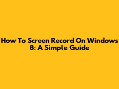 How To Screen Record On Windows 8: A Simple Guide