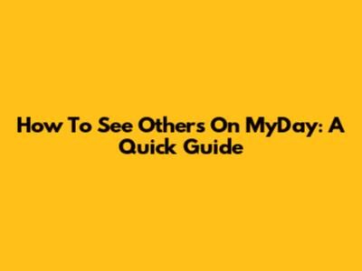 How To See Others On MyDay: A Quick Guide