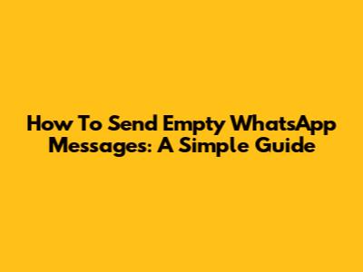 How To Send Empty WhatsApp Messages: A Simple Guide