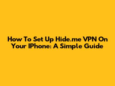 How To Set Up Hide.me VPN On Your IPhone: A Simple Guide