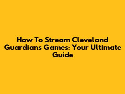 How To Stream Cleveland Guardians Games: Your Ultimate Guide