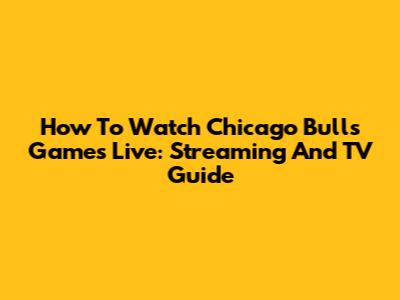 How To Watch Chicago Bulls Games Live: Streaming And TV Guide