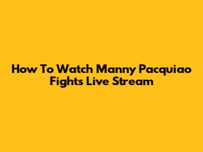How To Watch Manny Pacquiao Fights Live Stream
