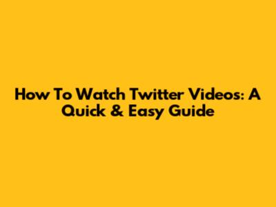 How To Watch Twitter Videos: A Quick & Easy Guide