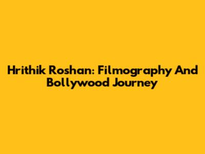 Hrithik Roshan: Filmography And Bollywood Journey