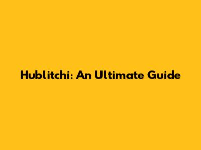 Hublitchi: An Ultimate Guide