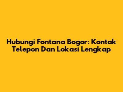 Hubungi Fontana Bogor: Kontak Telepon Dan Lokasi Lengkap