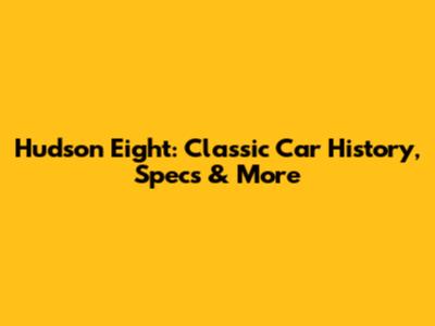 Hudson Eight: Classic Car History, Specs & More