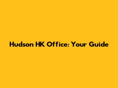 Hudson HK Office: Your Guide
