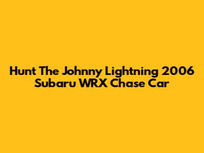 Hunt The Johnny Lightning 2006 Subaru WRX Chase Car