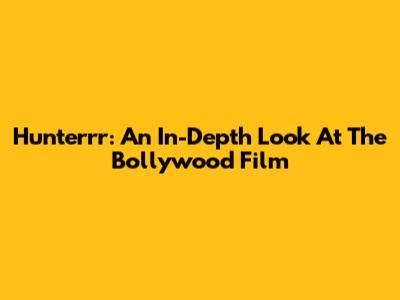 Hunterrr: An In-Depth Look At The Bollywood Film