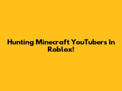 Hunting Minecraft YouTubers In Roblox!