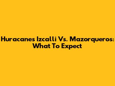 Huracanes Izcalli Vs. Mazorqueros: What To Expect