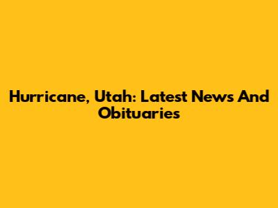 Hurricane, Utah: Latest News And Obituaries