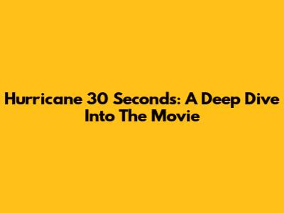Hurricane 30 Seconds: A Deep Dive Into The Movie