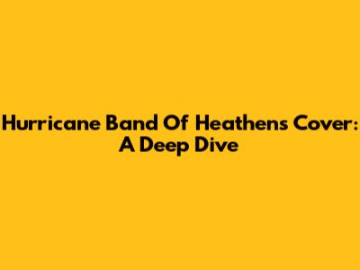 Hurricane Band Of Heathens Cover: A Deep Dive