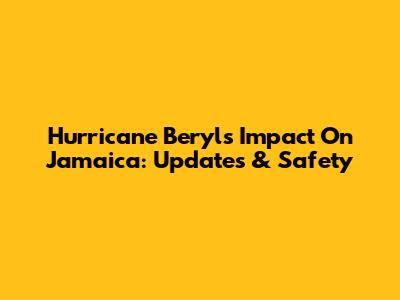 Hurricane Beryl's Impact On Jamaica: Updates & Safety