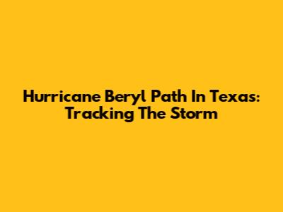 Hurricane Beryl Path In Texas: Tracking The Storm