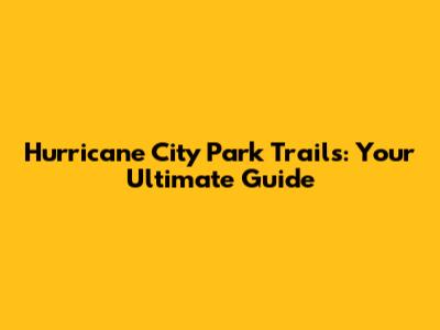 Hurricane City Park Trails: Your Ultimate Guide
