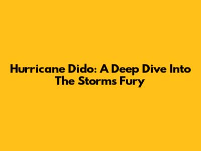 Hurricane Dido: A Deep Dive Into The Storm's Fury