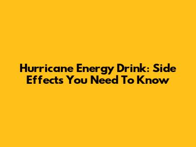 Hurricane Energy Drink: Side Effects You Need To Know