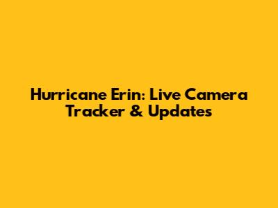 Hurricane Erin: Live Camera Tracker & Updates