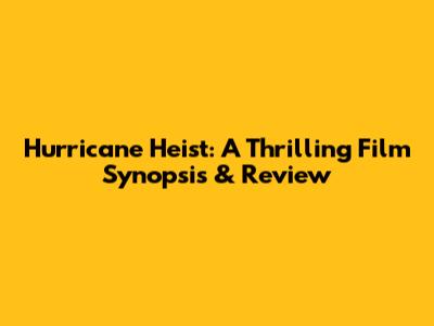 Hurricane Heist: A Thrilling Film Synopsis & Review