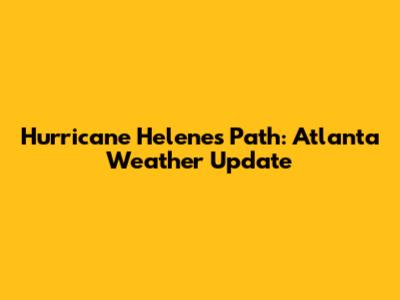 Hurricane Helene's Path: Atlanta Weather Update
