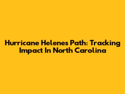 Hurricane Helene's Path: Tracking Impact In North Carolina