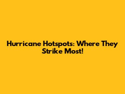 Hurricane Hotspots: Where They Strike Most!
