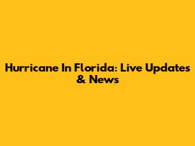 Hurricane In Florida: Live Updates & News