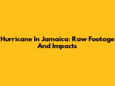 Hurricane In Jamaica: Raw Footage And Impacts