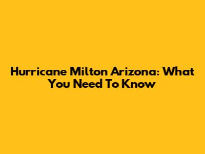 Hurricane Milton Arizona: What You Need To Know