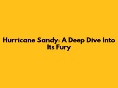 Hurricane Sandy: A Deep Dive Into Its Fury