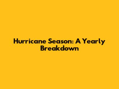 Hurricane Season: A Yearly Breakdown