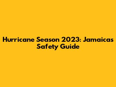 Hurricane Season 2023: Jamaica's Safety Guide