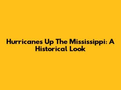 Hurricanes Up The Mississippi: A Historical Look
