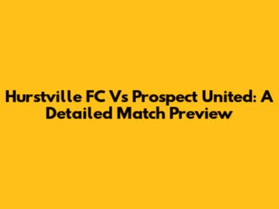 Hurstville FC Vs Prospect United: A Detailed Match Preview