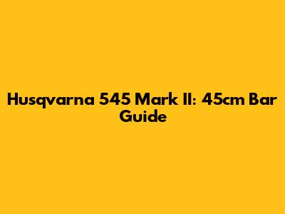 Husqvarna 545 Mark II: 45cm Bar Guide