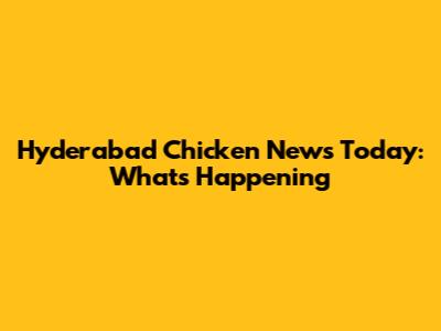 Hyderabad Chicken News Today: What's Happening