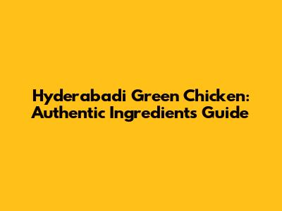 Hyderabadi Green Chicken: Authentic Ingredients Guide
