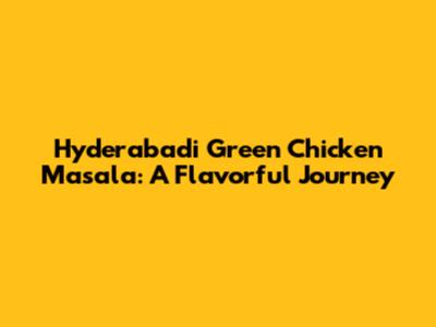 Hyderabadi Green Chicken Masala: A Flavorful Journey