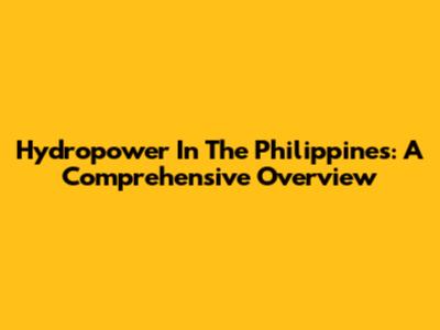 Hydropower In The Philippines: A Comprehensive Overview