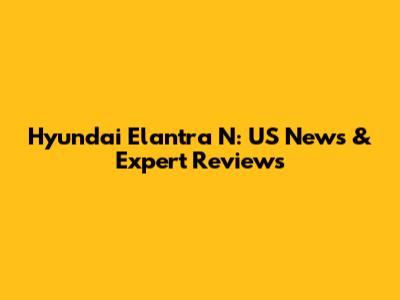 Hyundai Elantra N: US News & Expert Reviews