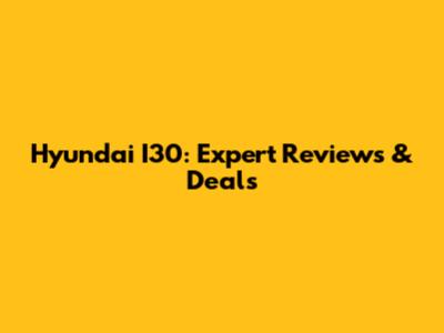 Hyundai I30: Expert Reviews & Deals