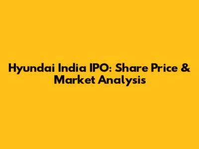 Hyundai India IPO: Share Price & Market Analysis