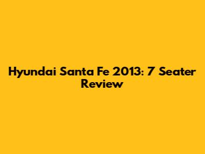 Hyundai Santa Fe 2013: 7 Seater Review